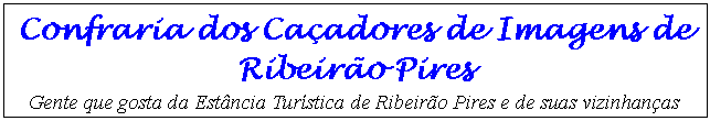 Caixa de texto: Confraria dos Caçadores de Imagens de Ribeirão Pires 
Gente que gosta da Estância Turística de Ribeirão Pires e de suas vizinhanças
